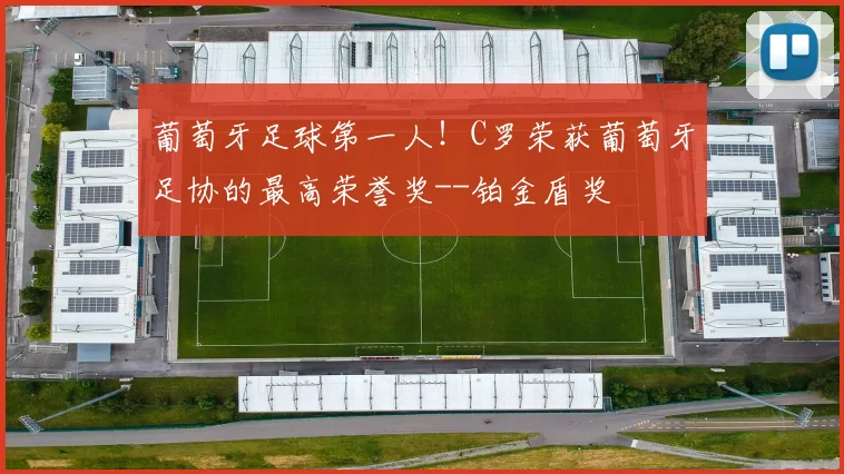 葡萄牙足球第一人！C罗荣获葡萄牙足协的最高荣誉奖--铂金盾奖