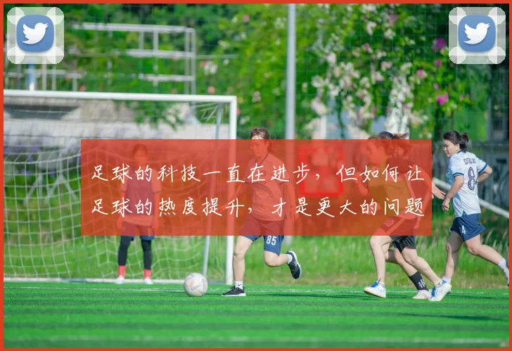 足球的科技一直在进步，但如何让足球的热度提升，才是更大的问题