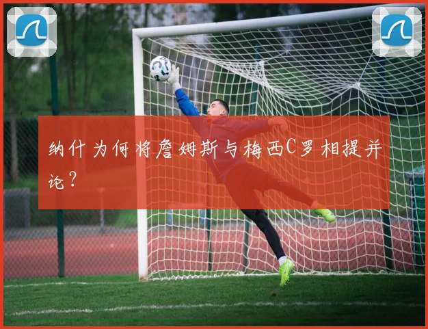 纳什为何将詹姆斯与梅西C罗相提并论？