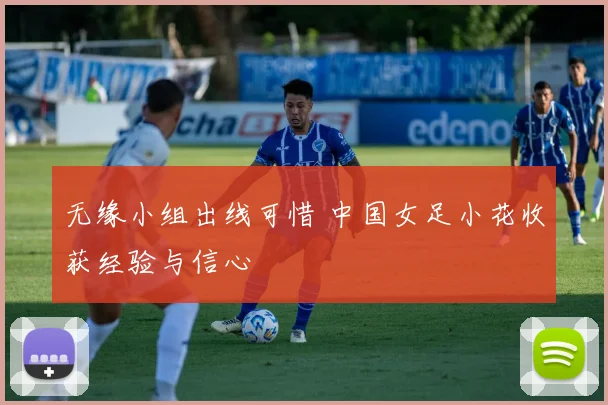 无缘小组出线可惜 中国女足小花收获经验与信心