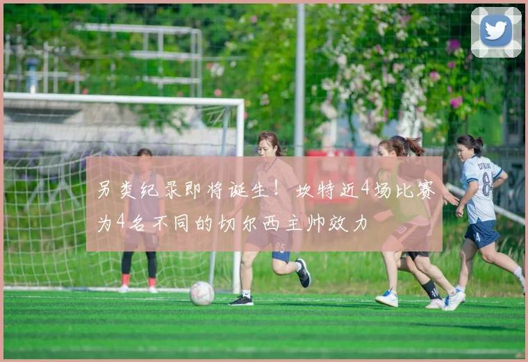 另类纪录即将诞生！坎特近4场比赛为4名不同的切尔西主帅效力