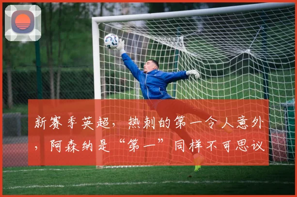 新赛季英超，热刺的第一令人意外，阿森纳是“第一”同样不可思议