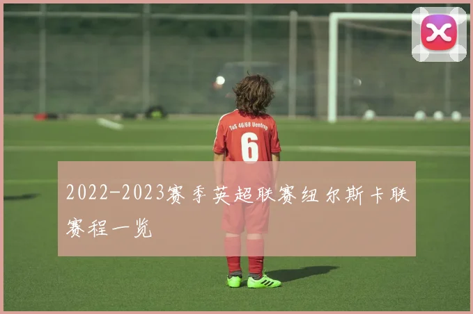 2022-2023赛季英超联赛纽尔斯卡联赛程一览