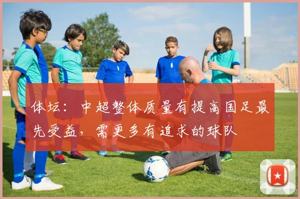 体坛：中超整体质量有提高国足最先受益，需更多有追求的球队