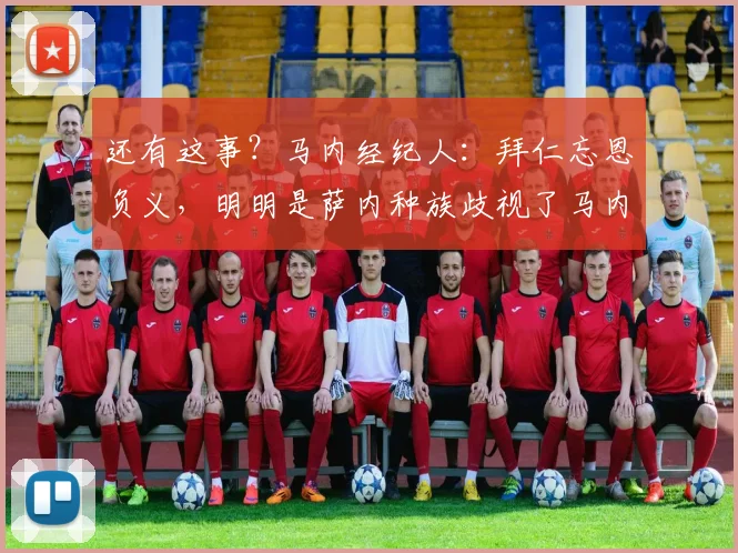 还有这事？马内经纪人：拜仁忘恩负义，明明是萨内种族歧视了马内