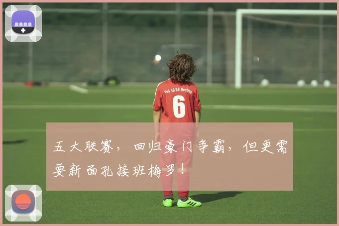五大联赛，回归豪门争霸，但更需要新面孔接班梅罗！