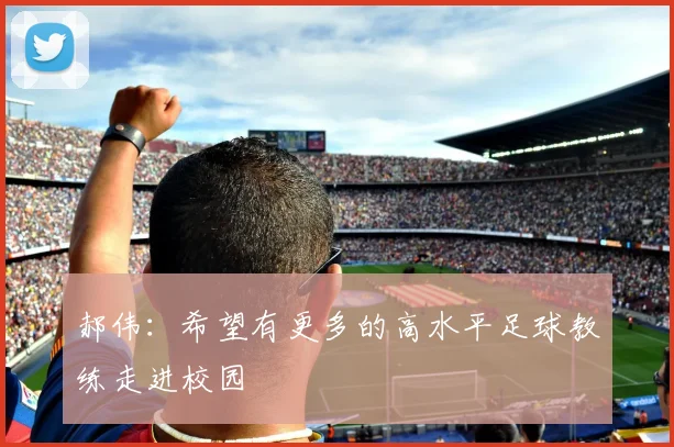 郝伟：希望有更多的高水平足球教练走进校园