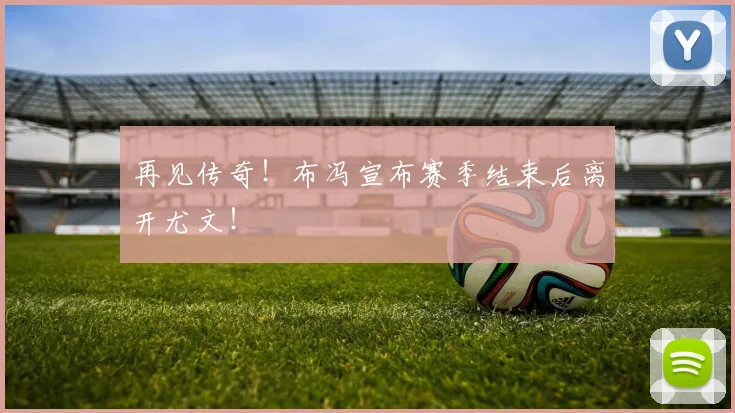 再见传奇！布冯宣布赛季结束后离开尤文！