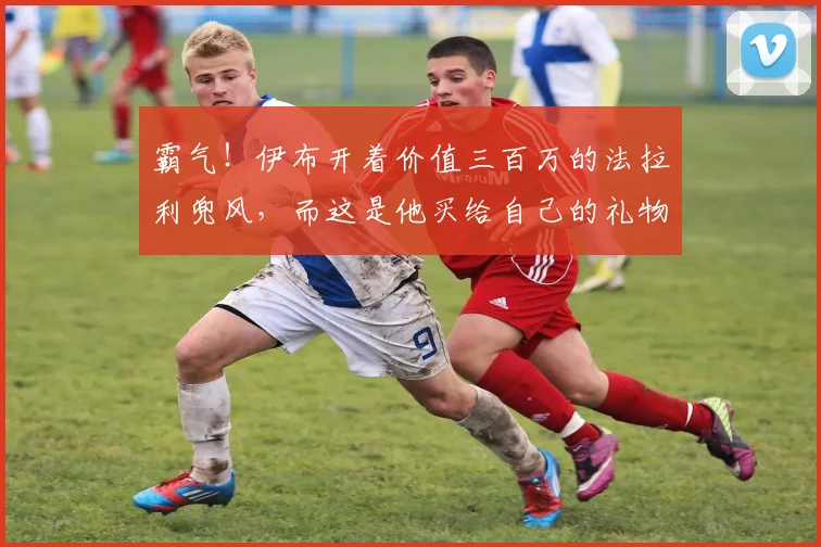 霸气！伊布开着价值三百万的法拉利兜风，而这是他买给自己的礼物