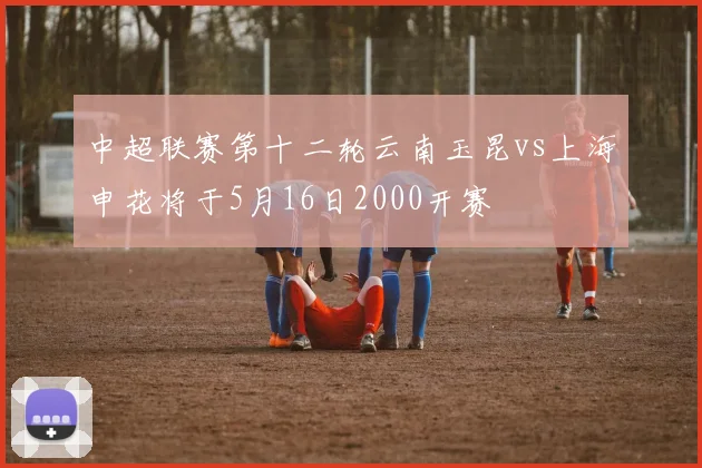中超联赛第十二轮云南玉昆vs上海申花将于5月16日2000开赛