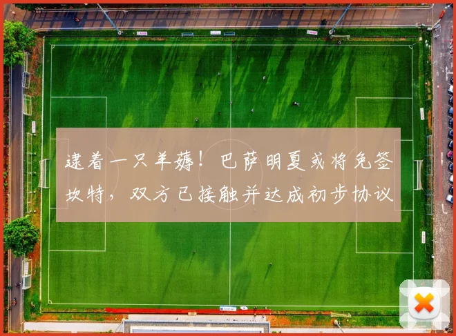 逮着一只羊薅！巴萨明夏或将免签坎特，双方已接触并达成初步协议