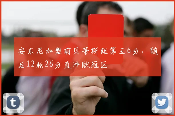 安东尼加盟前贝蒂斯距第五6分，随后12轮26分直冲欧冠区