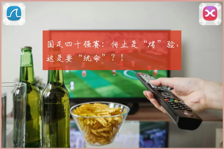 国足四十强赛：何止是“烤”验，这是要“玩命”？！