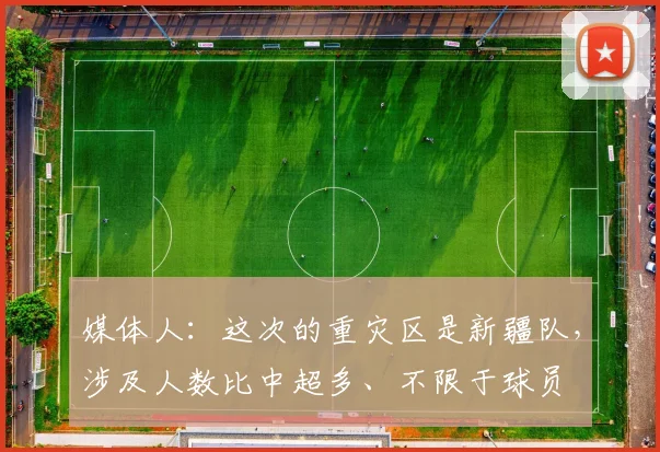 媒体人：这次的重灾区是新疆队，涉及人数比中超多、不限于球员
