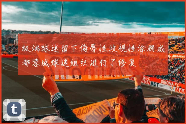 极端球迷留下侮辱性歧视性涂鸦成都蓉城球迷组织进行了修复