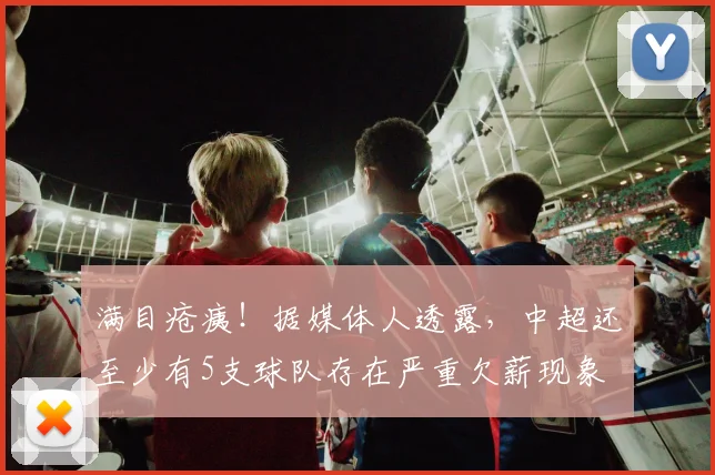 满目疮痍！据媒体人透露，中超还至少有5支球队存在严重欠薪现象