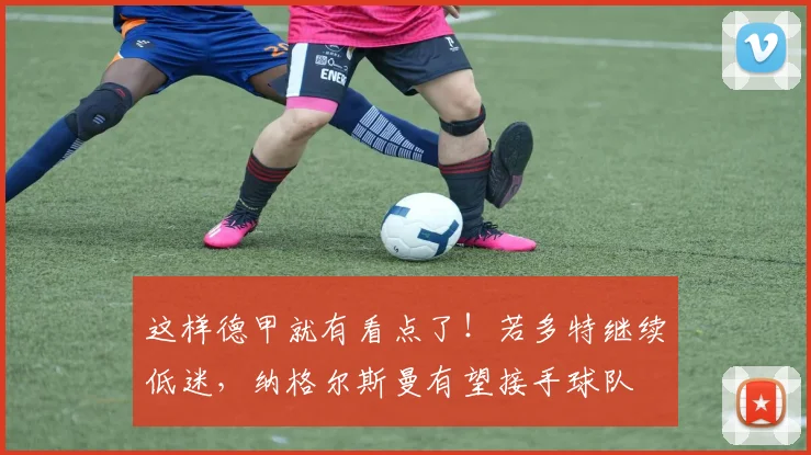 这样德甲就有看点了！若多特继续低迷，纳格尔斯曼有望接手球队