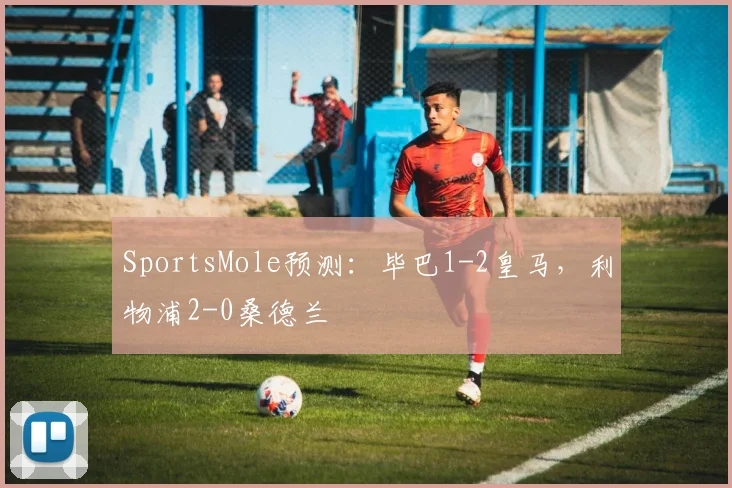 SportsMole预测：毕巴1-2皇马，利物浦2-0桑德兰